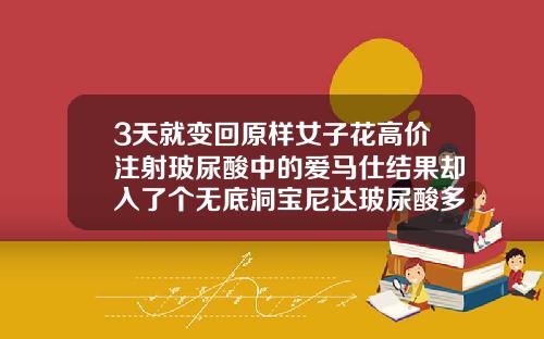 3天就变回原样女子花高价注射玻尿酸中的爱马仕结果却入了个无底洞宝尼达玻尿酸多少钱一只