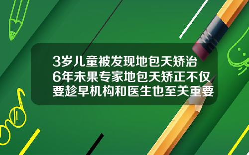 3岁儿童被发现地包天矫治6年未果专家地包天矫正不仅要趁早机构和医生也至关重要9岁做牙齿矫正好么