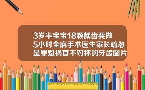3岁半宝宝18颗龋齿要做5小时全麻手术医生家长疏忽是罪魁祸首不对称的牙齿图片
