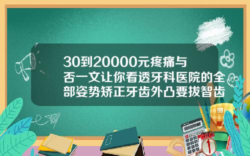 30到20000元疼痛与否一文让你看透牙科医院的全部姿势矫正牙齿外凸要拔智齿吗