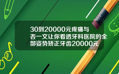 30到20000元疼痛与否一文让你看透牙科医院的全部姿势矫正牙齿20000元贵吗