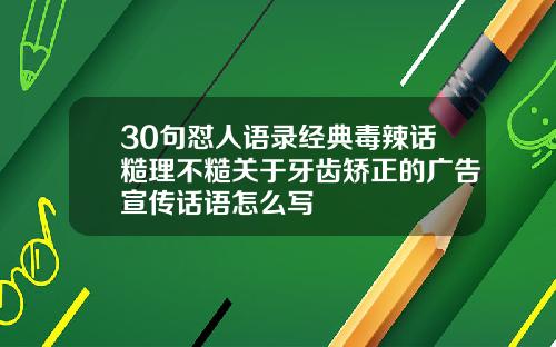 30句怼人语录经典毒辣话糙理不糙关于牙齿矫正的广告宣传话语怎么写