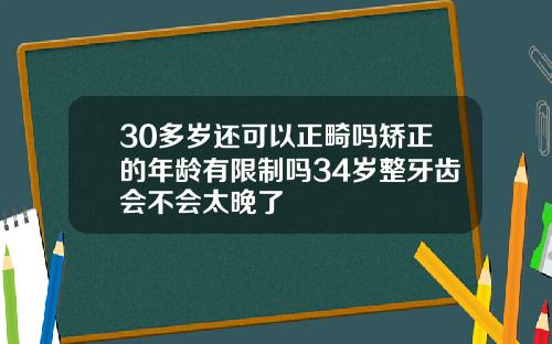 30多岁还可以正畸吗矫正的年龄有限制吗34岁整牙齿会不会太晚了