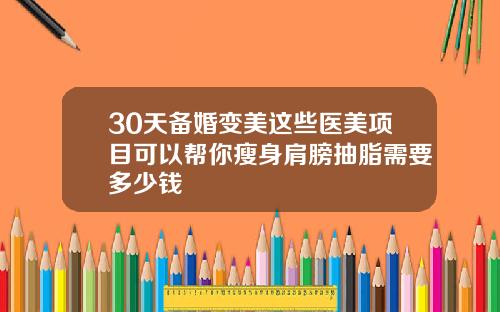 30天备婚变美这些医美项目可以帮你瘦身肩膀抽脂需要多少钱