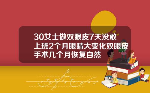 30女士做双眼皮7天没敢上班2个月眼睛大变化双眼皮手术几个月恢复自然