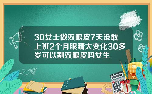 30女士做双眼皮7天没敢上班2个月眼睛大变化30多岁可以割双眼皮吗女生