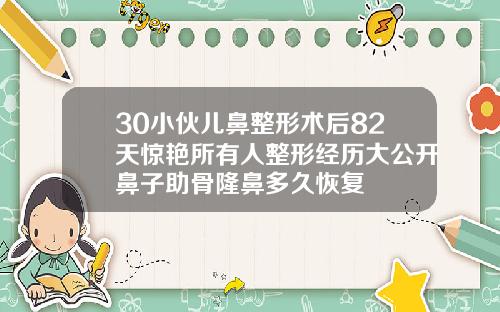 30小伙儿鼻整形术后82天惊艳所有人整形经历大公开鼻子助骨隆鼻多久恢复