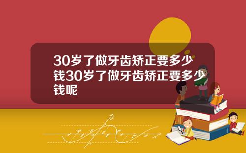 30岁了做牙齿矫正要多少钱30岁了做牙齿矫正要多少钱呢
