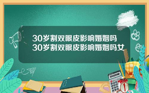 30岁割双眼皮影响婚姻吗30岁割双眼皮影响婚姻吗女