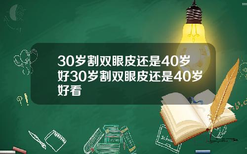 30岁割双眼皮还是40岁好30岁割双眼皮还是40岁好看