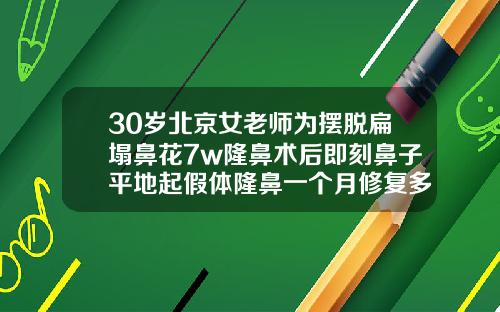 30岁北京女老师为摆脱扁塌鼻花7w隆鼻术后即刻鼻子平地起假体隆鼻一个月修复多少钱