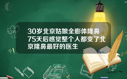 30岁北京姑娘全膨体隆鼻75天后感觉整个人都变了北京隆鼻最好的医生