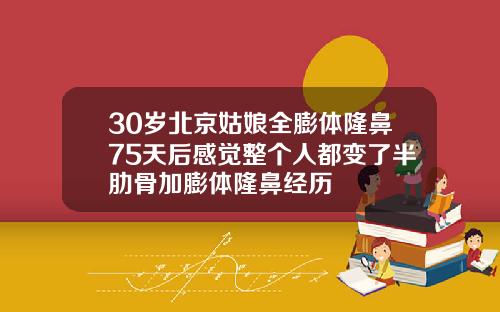 30岁北京姑娘全膨体隆鼻75天后感觉整个人都变了半肋骨加膨体隆鼻经历