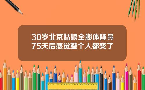 30岁北京姑娘全膨体隆鼻75天后感觉整个人都变了