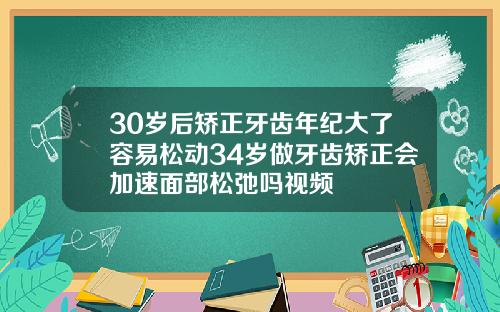30岁后矫正牙齿年纪大了容易松动34岁做牙齿矫正会加速面部松弛吗视频