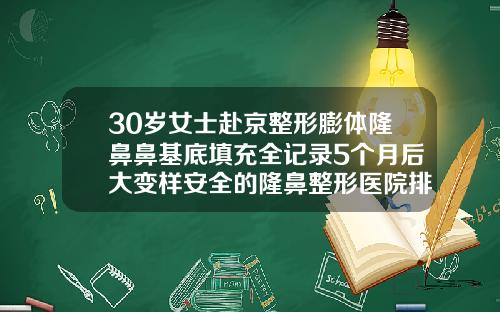 30岁女士赴京整形膨体隆鼻鼻基底填充全记录5个月后大变样安全的隆鼻整形医院排名