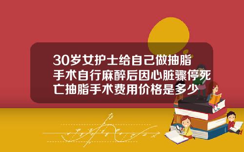 30岁女护士给自己做抽脂手术自行麻醉后因心脏骤停死亡抽脂手术费用价格是多少