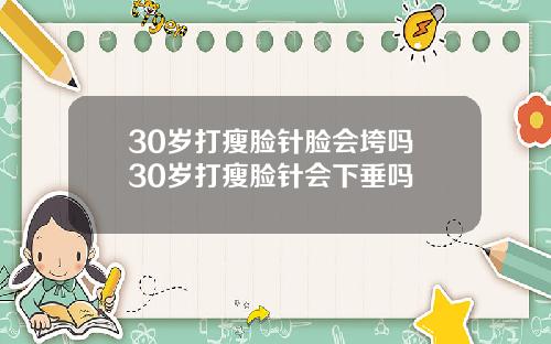 30岁打瘦脸针脸会垮吗 30岁打瘦脸针会下垂吗