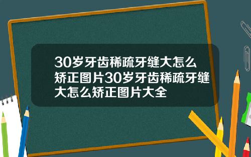 30岁牙齿稀疏牙缝大怎么矫正图片30岁牙齿稀疏牙缝大怎么矫正图片大全