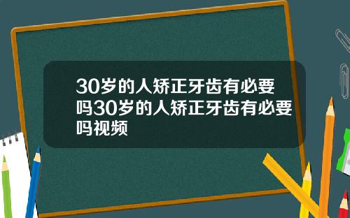 30岁的人矫正牙齿有必要吗30岁的人矫正牙齿有必要吗视频