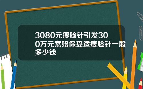 3080元瘦脸针引发300万元索赔保妥适瘦脸针一般多少钱