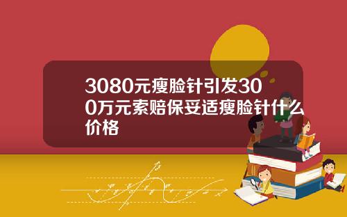 3080元瘦脸针引发300万元索赔保妥适瘦脸针什么价格