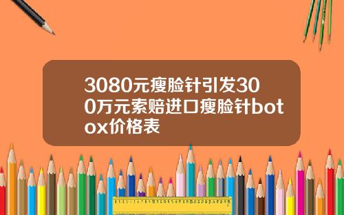 3080元瘦脸针引发300万元索赔进口瘦脸针botox价格表