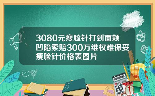 3080元瘦脸针打到面颊凹陷索赔300万维权难保妥瘦脸针价格表图片