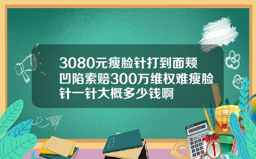 3080元瘦脸针打到面颊凹陷索赔300万维权难瘦脸针一针大概多少钱啊
