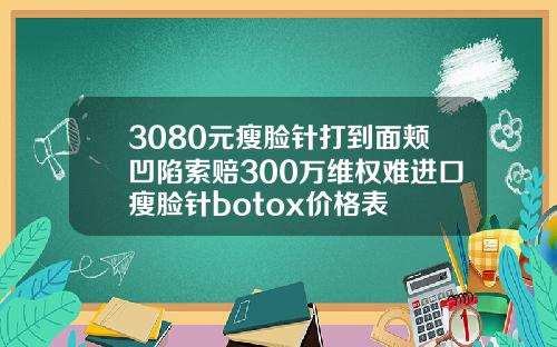 3080元瘦脸针打到面颊凹陷索赔300万维权难进口瘦脸针botox价格表