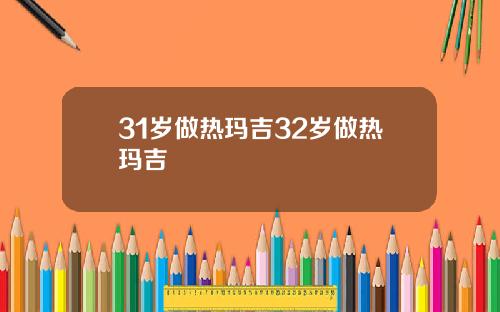 31岁做热玛吉32岁做热玛吉