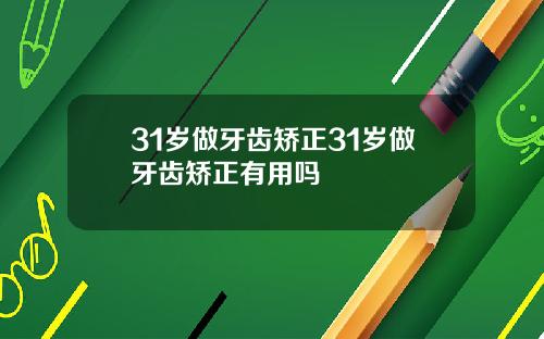 31岁做牙齿矫正31岁做牙齿矫正有用吗