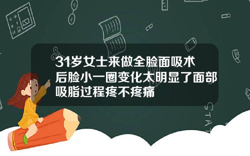 31岁女士来做全脸面吸术后脸小一圈变化太明显了面部吸脂过程疼不疼痛