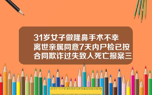 31岁女子做隆鼻手术不幸离世亲属同意7天内尸检已按合同欺诈过失致人死亡报案三十岁隆鼻