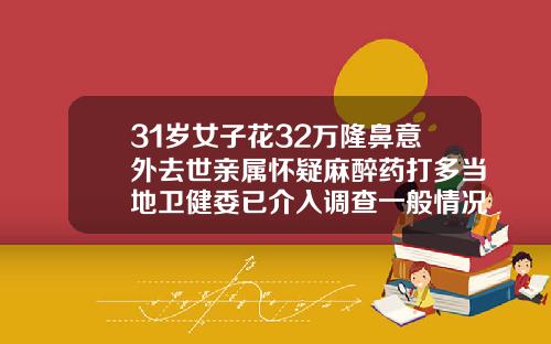 31岁女子花32万隆鼻意外去世亲属怀疑麻醉药打多当地卫健委已介入调查一般情况隆鼻多少钱