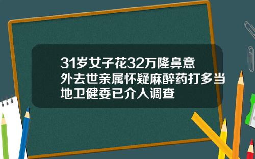 31岁女子花32万隆鼻意外去世亲属怀疑麻醉药打多当地卫健委已介入调查
