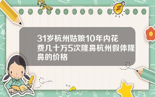 31岁杭州姑娘10年内花费几十万5次隆鼻杭州假体隆鼻的价格