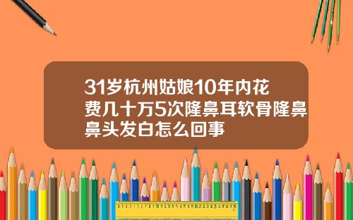 31岁杭州姑娘10年内花费几十万5次隆鼻耳软骨隆鼻鼻头发白怎么回事