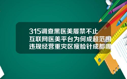 315调查黑医美屡禁不止互联网医美平台为何成超范围违规经营重灾区瘦脸针成都哪家医院好