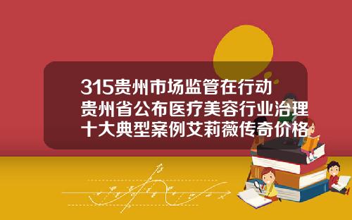 315贵州市场监管在行动贵州省公布医疗美容行业治理十大典型案例艾莉薇传奇价格