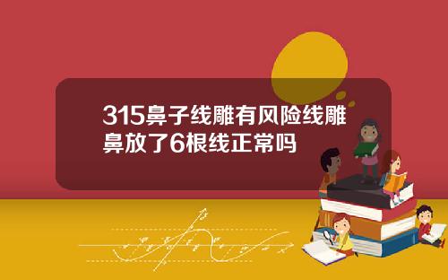 315鼻子线雕有风险线雕鼻放了6根线正常吗