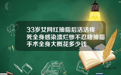 33岁女网红抽脂后活活疼死全身感染溃烂惨不忍睹抽脂手术全身大概花多少钱