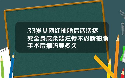 33岁女网红抽脂后活活疼死全身感染溃烂惨不忍睹抽脂手术后痛吗要多久