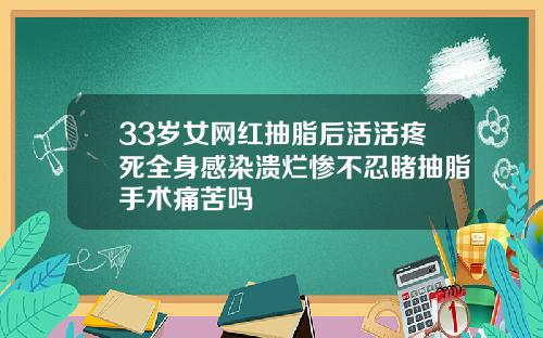 33岁女网红抽脂后活活疼死全身感染溃烂惨不忍睹抽脂手术痛苦吗