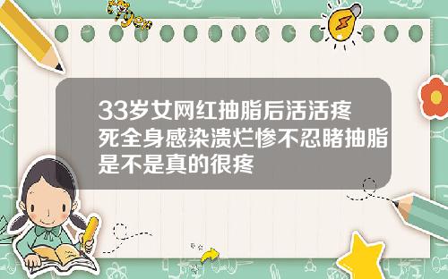 33岁女网红抽脂后活活疼死全身感染溃烂惨不忍睹抽脂是不是真的很疼