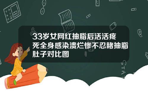 33岁女网红抽脂后活活疼死全身感染溃烂惨不忍睹抽脂肚子对比图