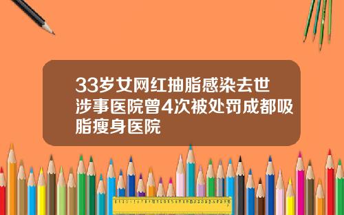 33岁女网红抽脂感染去世涉事医院曾4次被处罚成都吸脂瘦身医院