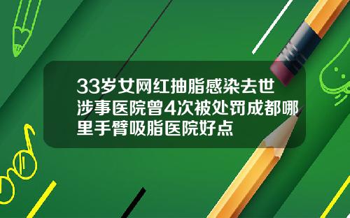 33岁女网红抽脂感染去世涉事医院曾4次被处罚成都哪里手臂吸脂医院好点