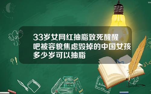 33岁女网红抽脂致死醒醒吧被容貌焦虑毁掉的中国女孩多少岁可以抽脂