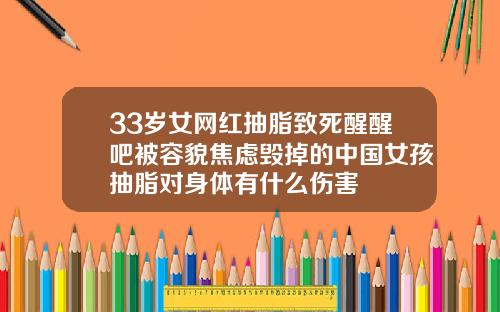 33岁女网红抽脂致死醒醒吧被容貌焦虑毁掉的中国女孩抽脂对身体有什么伤害
